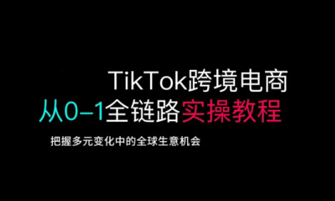 TikTok跨境电商从0-1全链路全方位实操教程，把握多元变化中的全球生意机会-知识星球