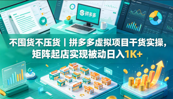 不囤货不压货｜拼多多虚拟项目干货实操，矩阵起店实现被动日入1K+【揭秘】-知识星球
