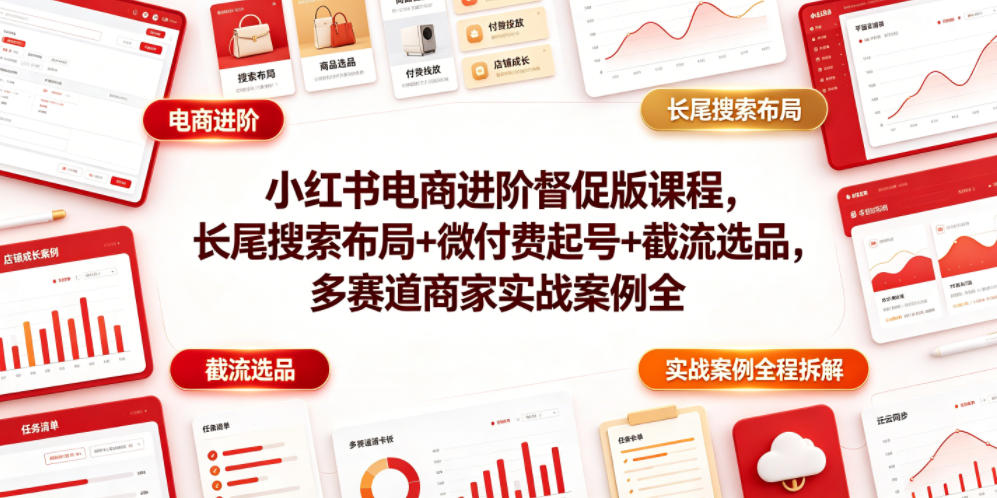 小红书电商进阶督促版课程，长尾搜索布局+微付费起号+截流选品，多赛道商家实战案例全程拆解-知识星球