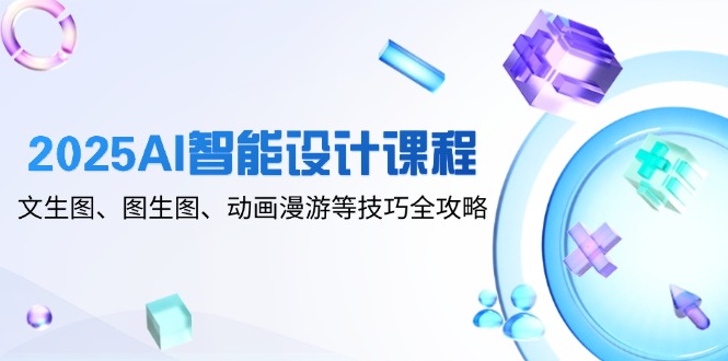 2025AI智能设计课程，文生图、图生图、动画漫游等技巧全攻略-知识星球