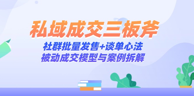 私域成交三板斧：社群批量发售+谈单心法，被动成交模型与案例拆解-知识星球
