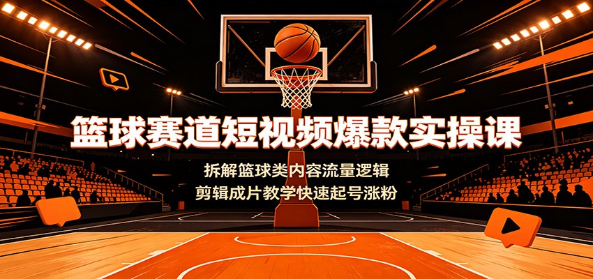 篮球赛道短视频爆款实操课：拆解篮球类内容流量逻辑，剪辑成片教学快速起号涨粉-知识星球