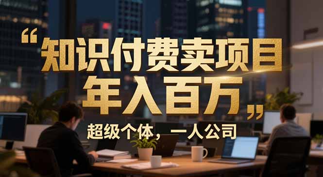 从0到年入百万:超级个体实战心得公开,个人IP×精准引流×成交系统全拆解-知识星球