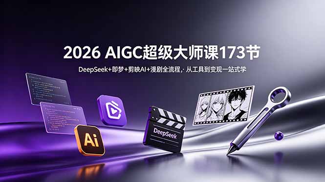 2026 AIGC超级大师课173节：DeepSeek+即梦+剪映AI+漫剧全流程，从工具到变现一站式学-知识星球