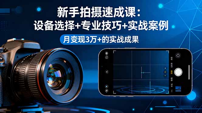 新手拍摄速成课,设备选择+专业技巧+实战案例,月变现3万+的实战成果-知识星球
