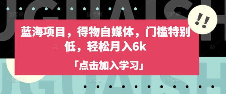 蓝海项目，得物自媒体，门槛特别低，轻松月入6k-小禾网创