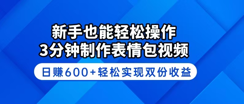 新手也能轻松操作！3分钟制作表情包视频，日赚600+轻松实现双份收益-小禾网创