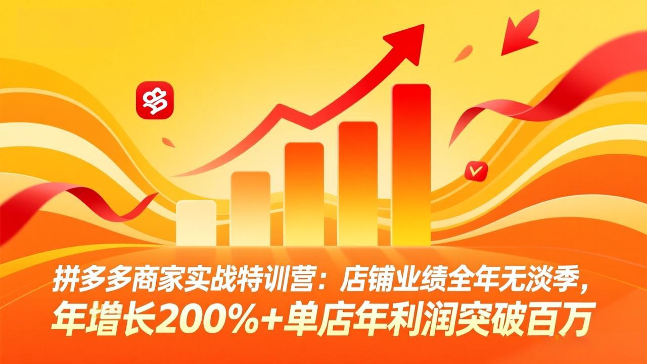 拼多多商家实战特训营:店铺业绩全年无淡季,年增长200%+单店年利润突破百万(26年3月更新-知识星球
