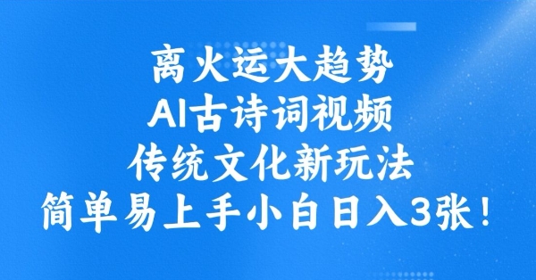 离火运大趋势，ai古诗词视频，传统文化新玩法，简单易上手小白日入3张-小禾网创