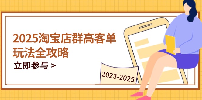 2025淘宝店群高客单玩法全攻略，把握高客单关键技巧，精通全周期运营-知识星球