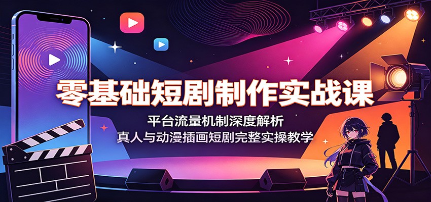 零基础短剧制作实战课：平台流量机制深度解析，真人与动漫插画短剧完整实操教学-知识星球