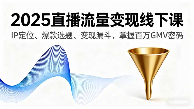 2025直播流量变现线下课，IP定位、爆款选题、变现漏斗，掌握百万GMV密码-知识星球