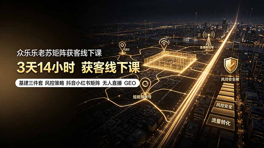 众乐乐老苏矩阵获客线下课：3天14小时×基建三件套×风控策略×抖音小红书矩阵×无人直播×GEO-知识星球