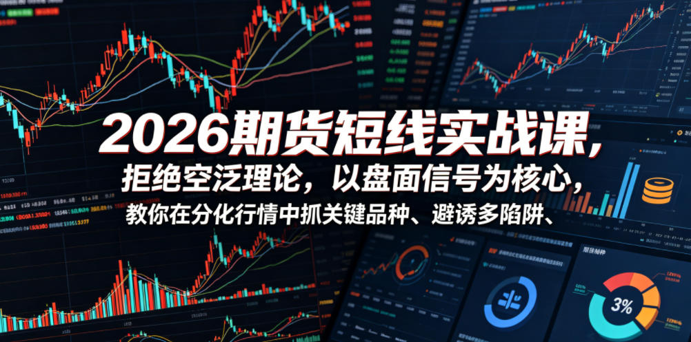 2026期货短线实战课，拒绝空泛理论，以盘面信号为核心，教你在分化行情中抓关键品种、避诱多陷阱(更新)-知识星球