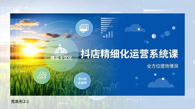 抖店精细化运营系统课，商品卡优化、达人建联、千川投放，全方位提效增润-知识星球