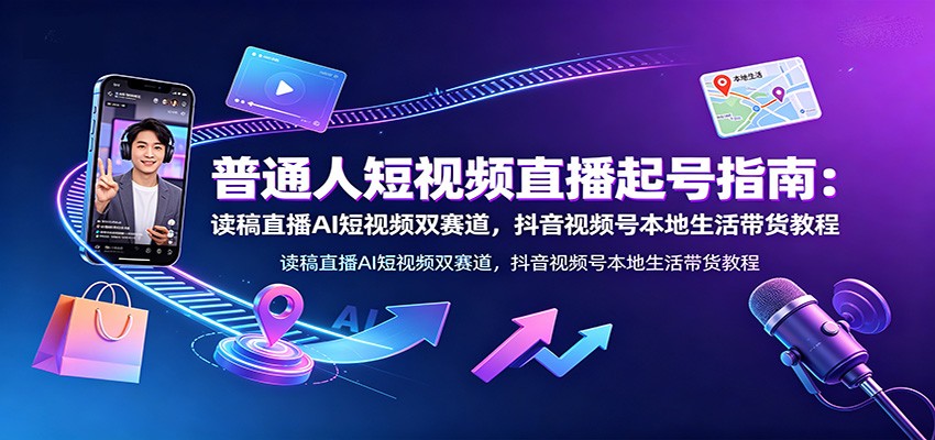 普通人短视频直播起号指南：读稿直播AI短视频双赛道，抖音视频号本地生活带货教程-知识星球