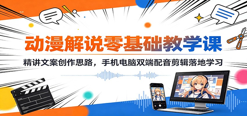 动漫解说零基础教学课:精讲文案创作思路,手机电脑双端配音剪辑落地学习-知识星球