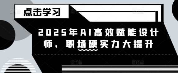 2025年AI高效赋能设计师，职场硬实力大提升-小禾网创