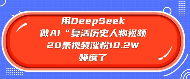 用DeepSeek做AI“复活历史人物”视频，20条视频涨粉10.2W，挣麻了-知识星球