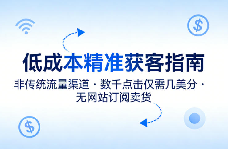 低成本精准获客指南，用非传统流量渠道，实现数千点击仅需几美分，不用网站也能搞订阅卖货-知识星球