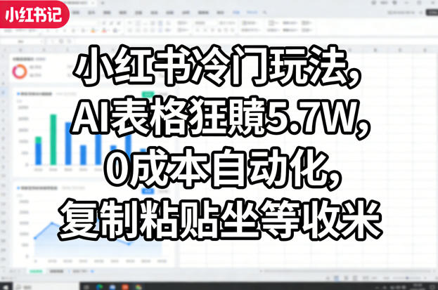 小红书冷门玩法，AI表格狂賺5.7W，0成本自动化，复制粘贴坐等收米-知识星球