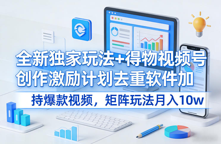 全新独家玩法+得物视频号创作激励计划去重软件加持爆款视频，矩阵玩法月入10w+【揭秘】-知识星球