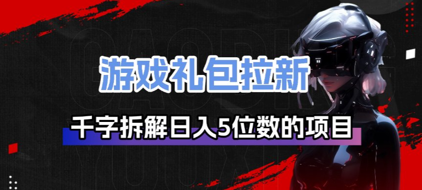 游戏礼包拉新_千字拆解日入5位数的项目逻辑-知识星球