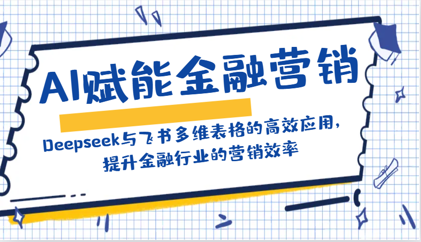 AI赋能金融营销：Deepseek与飞书多维表格的高效应用，提升金融行业的营销效率-小禾网创