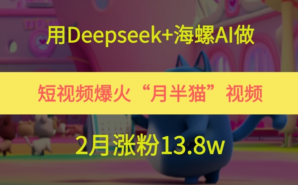 用Deepseek+海螺AI做短视频爆火“月半猫”视频，2月涨粉13.8w-知识星球