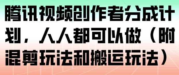 腾讯视频创作者分成计划,人人都可以做(附混剪玩法和搬运玩法)-知识星球