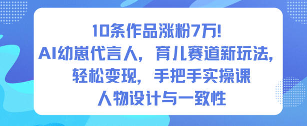 10条作品涨粉7W！AI幼崽代言人，育儿赛道新玩法，轻松变现，手把手实操课-知识星球