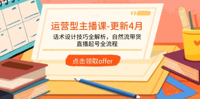 运营型主播课-更新4月，话术设计技巧全解析，自然流带货，直播起号全流程-知识星球