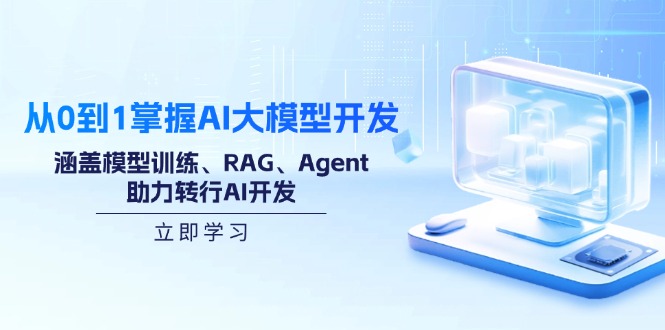 从0到1掌握AI大模型开发，涵盖模型训练、RAG、Agent，助力转行AI开发-小禾网创