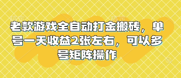 老款游戏全自动打金搬砖，单号一天收益2张左右，可以多号矩阵操作【揭秘】-小禾网创