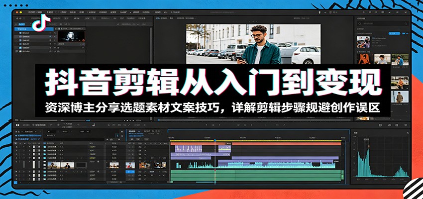 抖音剪辑从入门到变现：资深博主分享选题素材文案技巧，详解剪辑步骤规避创作误区-知识星球
