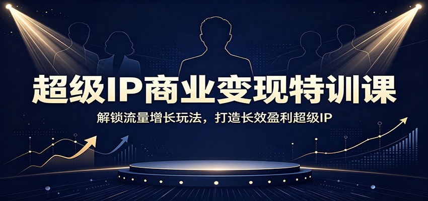超级IP商业变现特训课：解锁流量增长玩法，打造长效盈利超级IP-知识星球