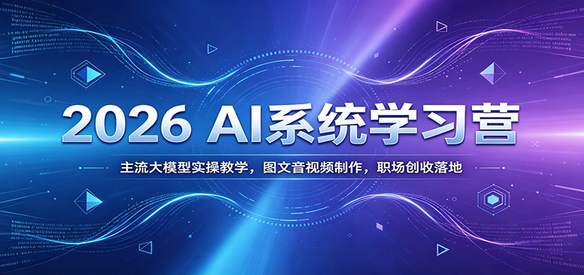 2026 AI系统学习营：主流大模型实操教学，图文音视频制作，职场创收落地-知识星球