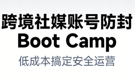 跨境社媒账号防封Boot Camp，低成本搞定社媒账号安全与长期运营-知识星球