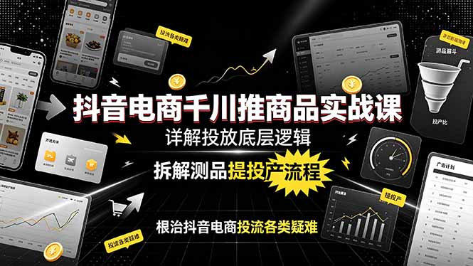 抖音电商千川推商品实战课：详解投放底层逻辑，拆解测品提投产流程，根治抖音电商投流各类疑难-知识星球