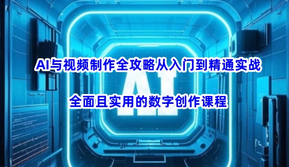 AI与视频制作全攻略从入门到精通实战，全面且实用的数字创作课程-小禾网创