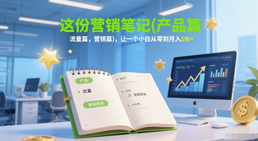 这份营销笔记(产品篇，流量篇，营销篇)，让一个小白从零到月入1W+-知识星球