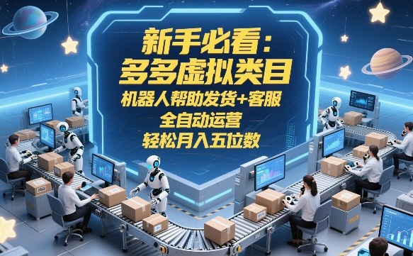 新手必看：多多虚拟类目，机器人帮助发货+客服，全自动运营，轻松月入五位数【揭秘】-知识星球