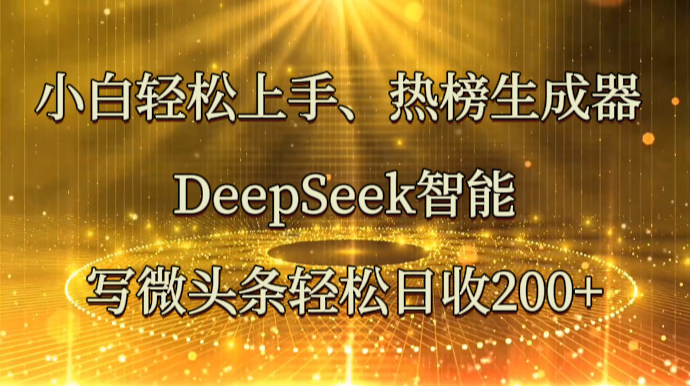 小白轻松上手、热榜生成器 DeepSeek智能写微头条轻松日收200+-知识星球