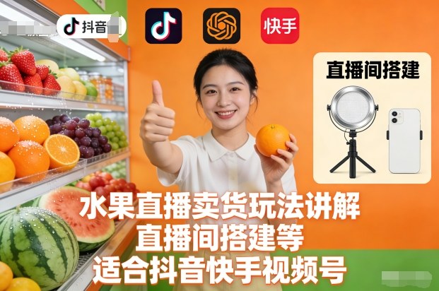水果直播卖货玩法讲解、直播间搭建等,适合抖音快手视频号-知识星球