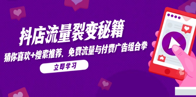 抖店流量裂变秘籍,猜你喜欢,搜索推荐,免费流量与付费广告组合拳-知识星球