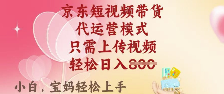 京东短视频带货，2025翻身项目，只需上传视频，单月稳定变现8k+【揭秘】-小禾网创