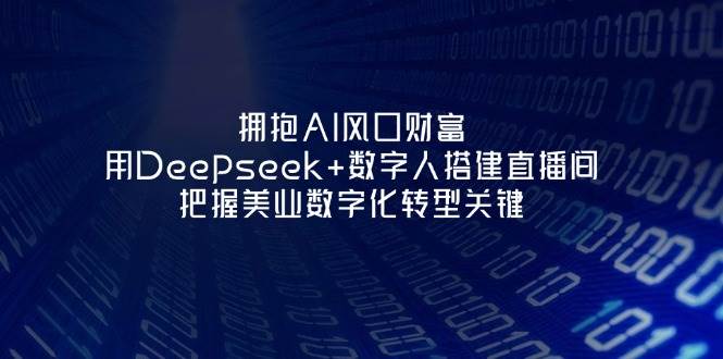 拥抱AI风口财富：用Deepseek+数字人搭建直播间，把握美业数字化转型关键-知识星球