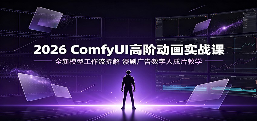 2026 ComfyUI高阶动画实战课：全新模型工作流拆解，漫剧广告数字人成片教学-知识星球