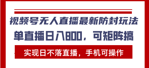 视频号无人直播最新防封玩法，实现日不落直播，手机可操作，单直播日入…-小禾网创