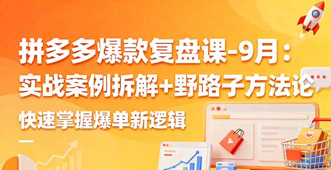 拼多多爆款复盘课-9月：实战案例拆解+野路子方法论，快速掌握爆单新逻辑-知识星球